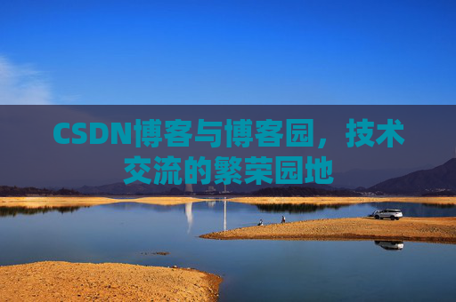 CSDN博客与博客园，技术交流的繁荣园地